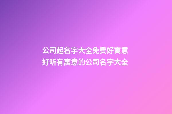 公司起名字大全免费好寓意 好听有寓意的公司名字大全-第1张-公司起名-玄机派